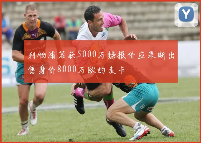 利物浦若获5000万镑报价应果断出售身价8000万欧的麦卡