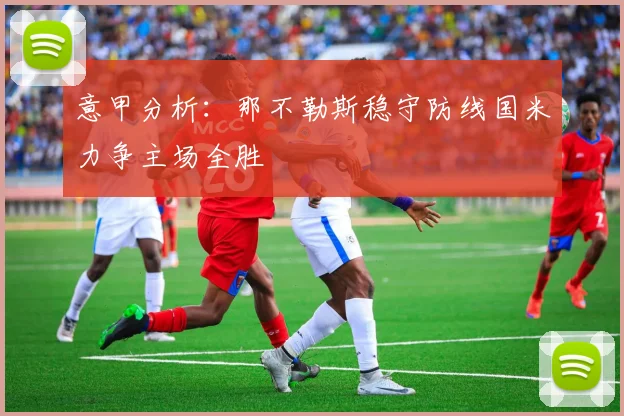 意甲分析：那不勒斯稳守防线国米力争主场全胜