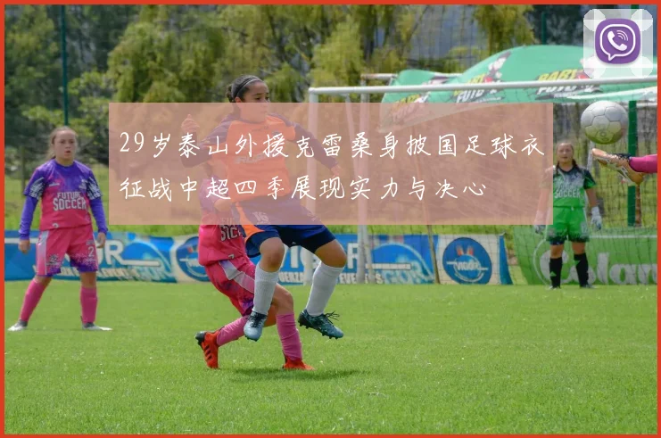 29岁泰山外援克雷桑身披国足球衣征战中超四季展现实力与决心