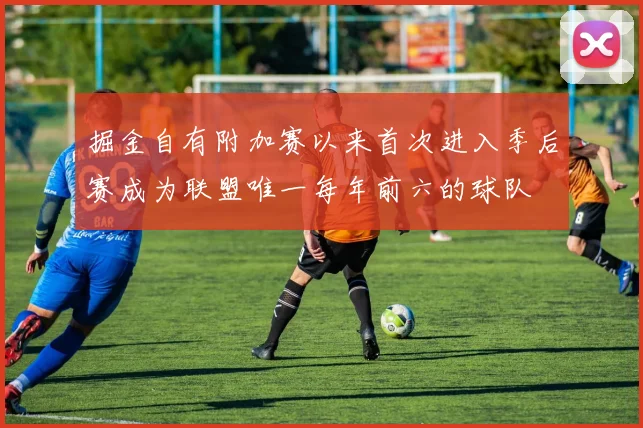 掘金自有附加赛以来首次进入季后赛成为联盟唯一每年前六的球队