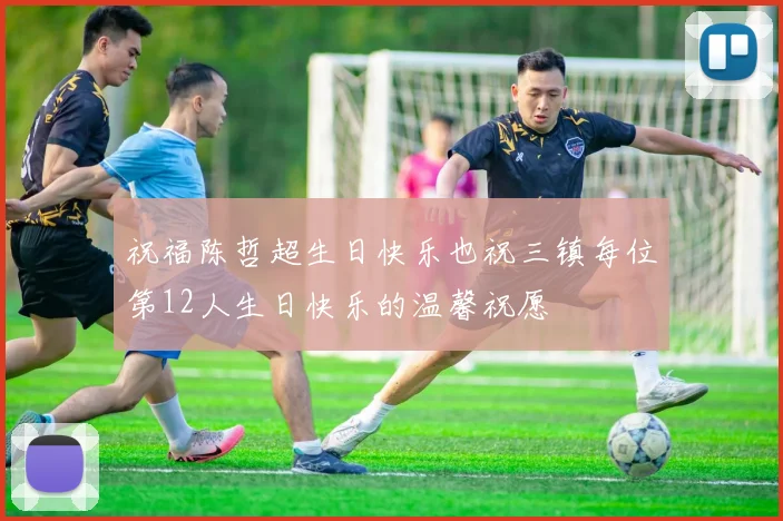 祝福陈哲超生日快乐也祝三镇每位第12人生日快乐的温馨祝愿