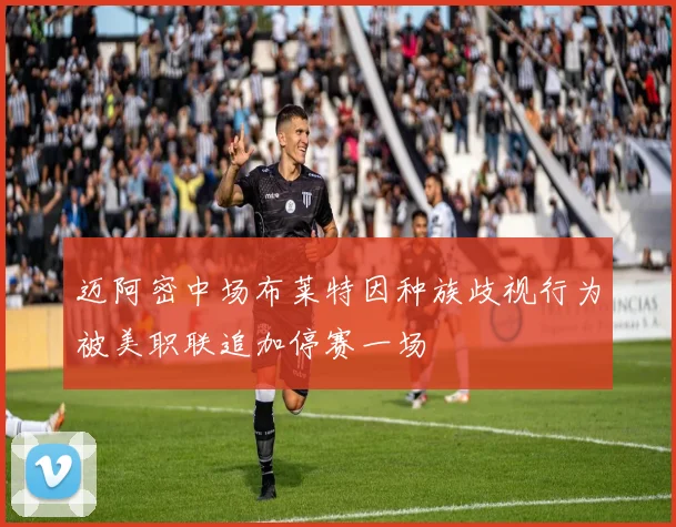 迈阿密中场布莱特因种族歧视行为被美职联追加停赛一场
